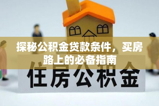七星探秘公积金贷款条件，买房路上的必备指南