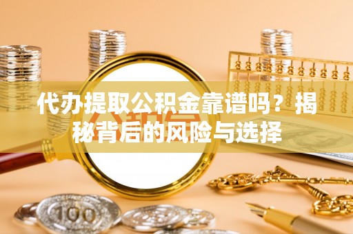 七星代办提取公积金靠谱吗？揭秘背后的风险与选择