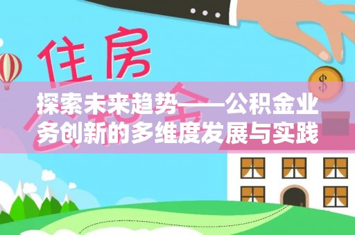 七星探索未来趋势——公积金业务创新的多维度发展与实践