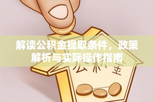 七星解读公积金提取条件，政策解析与实际操作指南