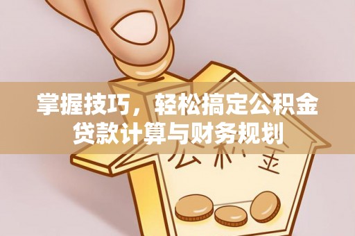 七星掌握技巧，轻松搞定公积金贷款计算与财务规划