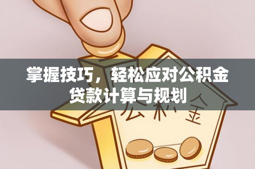 七星掌握技巧，轻松应对公积金贷款计算与规划