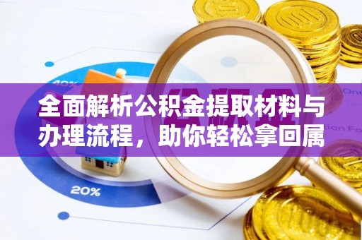 七星全面解析公积金提取材料与办理流程，助你轻松拿回属于自己的钱