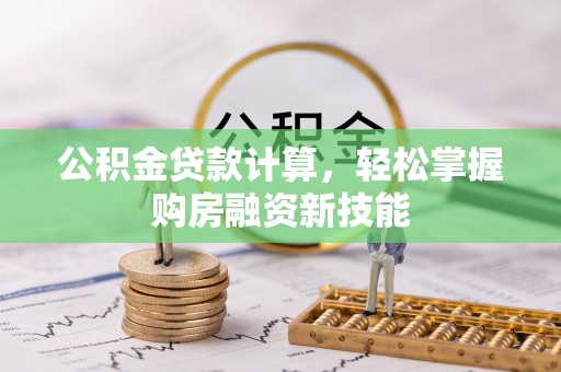 七星公积金贷款计算，轻松掌握购房融资新技能