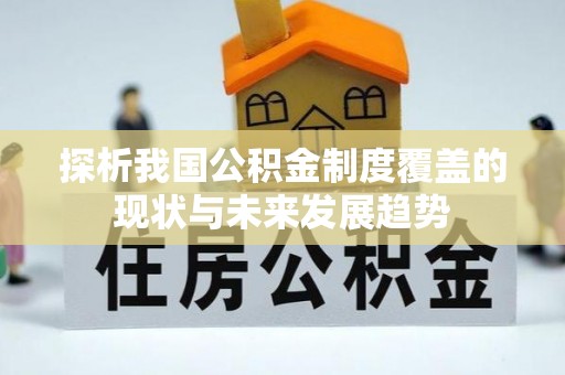 七星探析我国公积金制度覆盖的现状与未来发展趋势