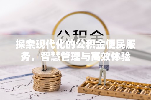 七星探索现代化的公积金便民服务，智慧管理与高效体验
