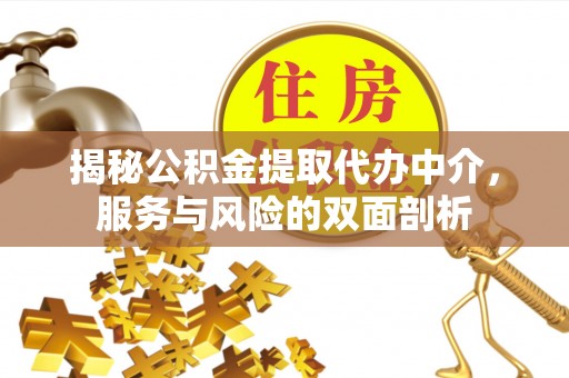 七星揭秘公积金提取代办中介，服务与风险的双面剖析