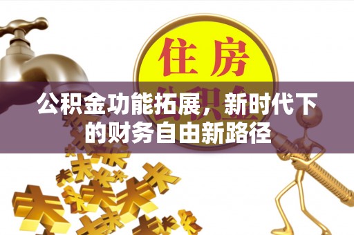 七星公积金功能拓展，新时代下的财务自由新路径