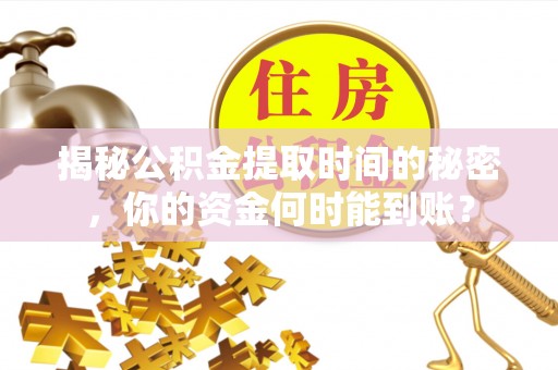 七星揭秘公积金提取时间的秘密，你的资金何时能到账？