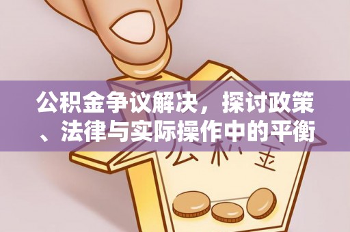 七星公积金争议解决，探讨政策、法律与实际操作中的平衡之道