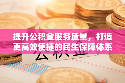七星提升公积金服务质量，打造更高效便捷的民生保障体系
