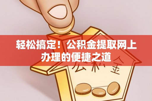 七星轻松搞定！公积金提取网上办理的便捷之道