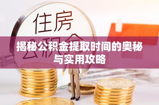 七星揭秘公积金提取时间的奥秘与实用攻略