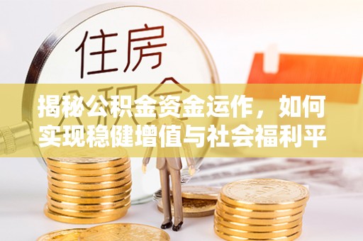 七星揭秘公积金资金运作，如何实现稳健增值与社会福利平衡