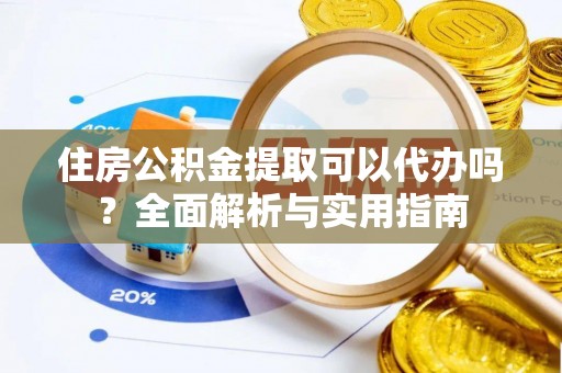 七星住房公积金提取可以代办吗？全面解析与实用指南