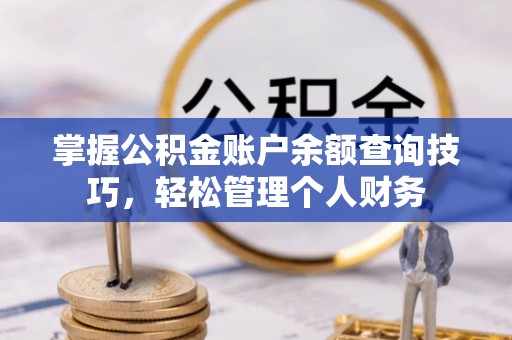 七星掌握公积金账户余额查询技巧，轻松管理个人财务