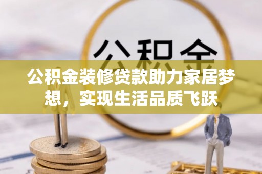 七星公积金装修贷款助力家居梦想，实现生活品质飞跃