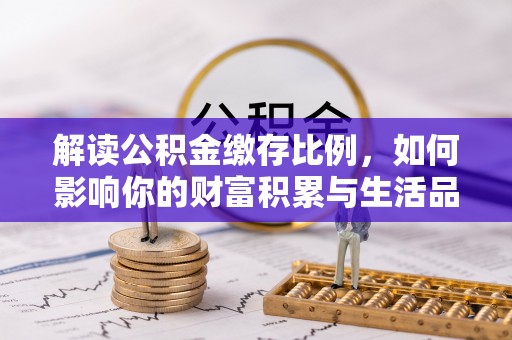 七星解读公积金缴存比例，如何影响你的财富积累与生活品质