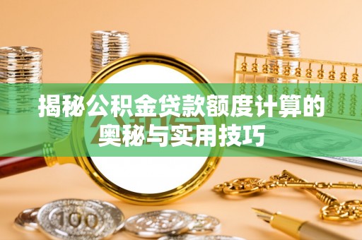 七星揭秘公积金贷款额度计算的奥秘与实用技巧