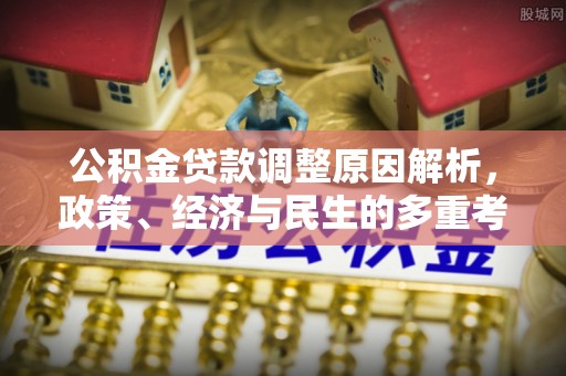 七星公积金贷款调整原因解析，政策、经济与民生的多重考量