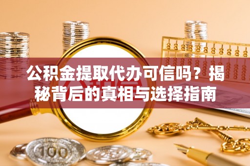 七星公积金提取代办可信吗？揭秘背后的真相与选择指南