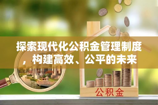 七星探索现代化公积金管理制度，构建高效、公平的未来