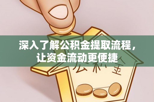 七星深入了解公积金提取流程，让资金流动更便捷