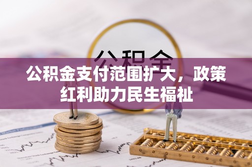 七星公积金支付范围扩大，政策红利助力民生福祉