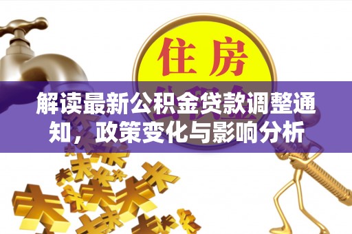 七星解读最新公积金贷款调整通知，政策变化与影响分析