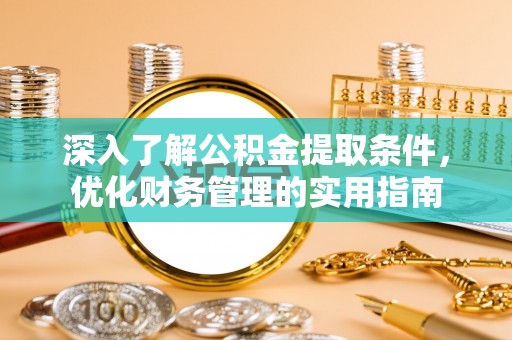 七星深入了解公积金提取条件，优化财务管理的实用指南