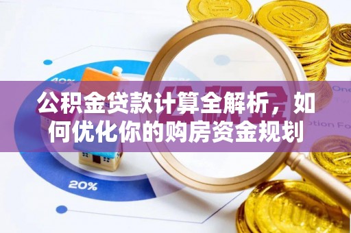 七星公积金贷款计算全解析，如何优化你的购房资金规划