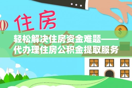 七星轻松解决住房资金难题——代办理住房公积金提取服务详解