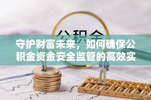 七星守护财富未来，如何确保公积金资金安全监管的高效实施