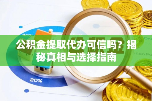 七星公积金提取代办可信吗？揭秘真相与选择指南