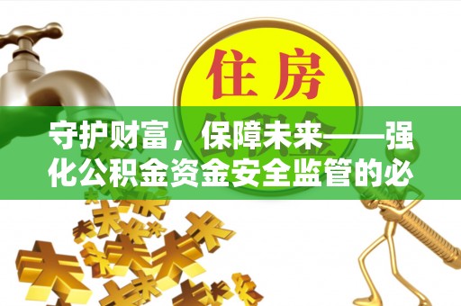 七星守护财富，保障未来——强化公积金资金安全监管的必要性