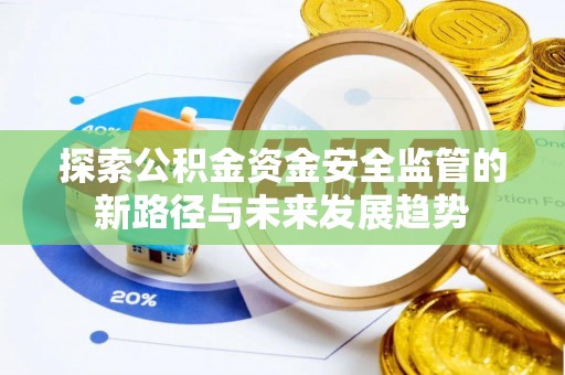 七星探索公积金资金安全监管的新路径与未来发展趋势