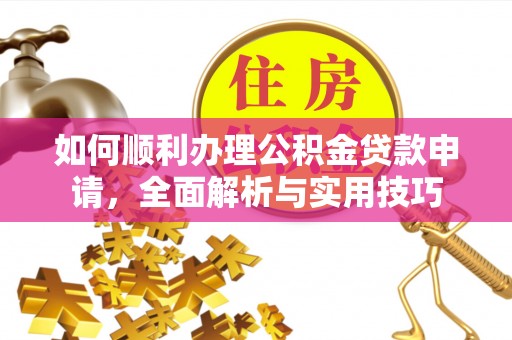 七星如何顺利办理公积金贷款申请，全面解析与实用技巧