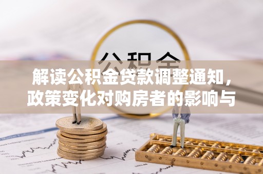 七星解读公积金贷款调整通知，政策变化对购房者的影响与应对策略