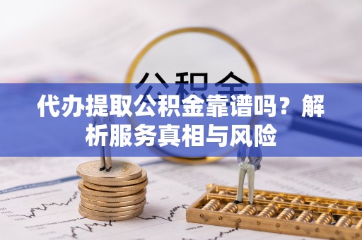 七星代办提取公积金靠谱吗？解析服务真相与风险