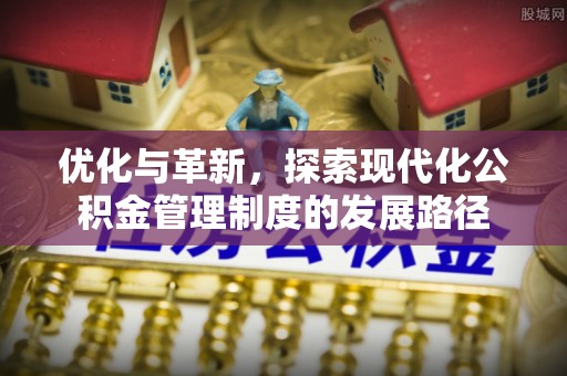 七星优化与革新，探索现代化公积金管理制度的发展路径
