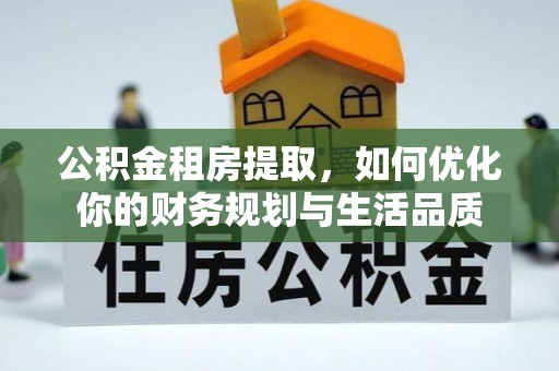 七星公积金租房提取，如何优化你的财务规划与生活品质