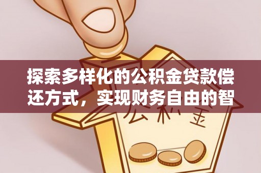 七星探索多样化的公积金贷款偿还方式，实现财务自由的智慧选择