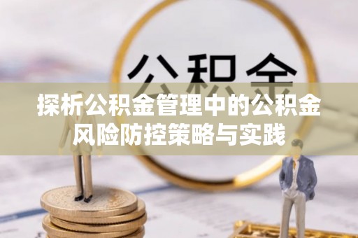七星探析公积金管理中的公积金风险防控策略与实践