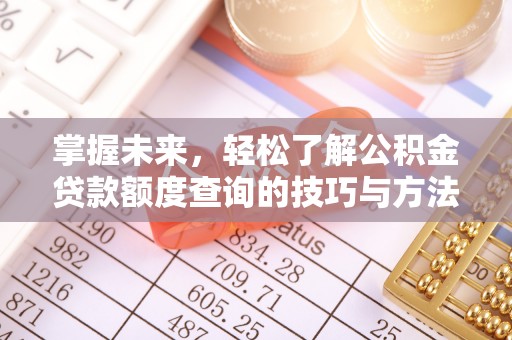 七星掌握未来，轻松了解公积金贷款额度查询的技巧与方法
