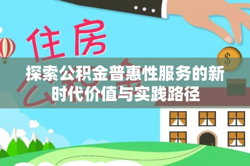 七星探索公积金普惠性服务的新时代价值与实践路径