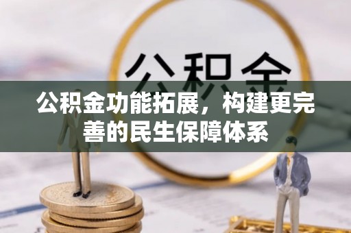 七星公积金功能拓展，构建更完善的民生保障体系