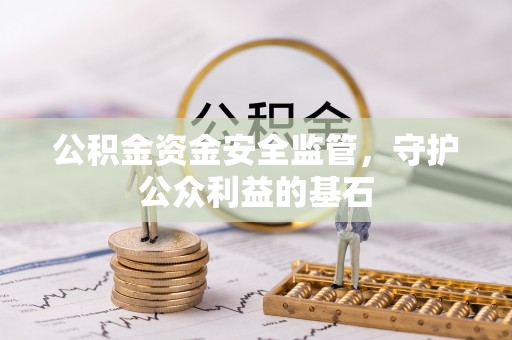 七星公积金资金安全监管，守护公众利益的基石