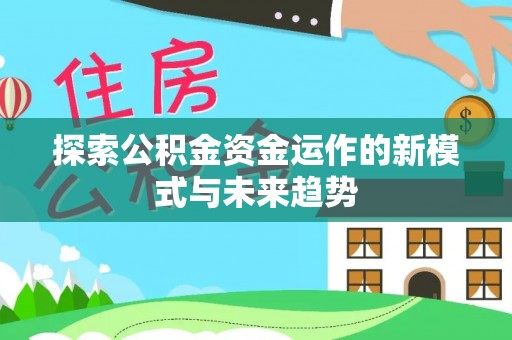 七星探索公积金资金运作的新模式与未来趋势