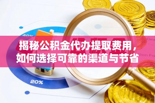 七星揭秘公积金代办提取费用，如何选择可靠的渠道与节省成本