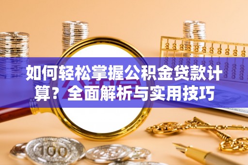 七星如何轻松掌握公积金贷款计算？全面解析与实用技巧